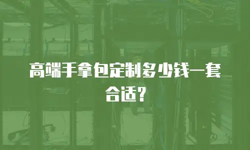 高端手拿包定制多少钱一套合适？