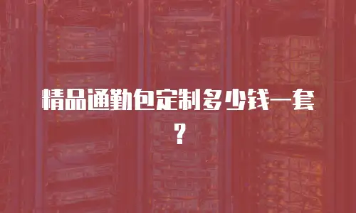 精品通勤包定制多少钱一套？