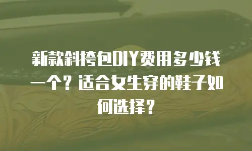 新款斜挎包DIY费用多少钱一个？适合女生穿的鞋子如何选择？