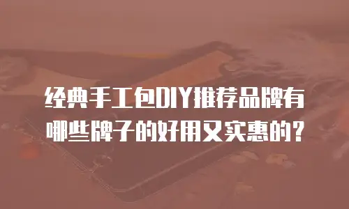 经典手工包DIY推荐品牌有哪些牌子的好用又实惠的？