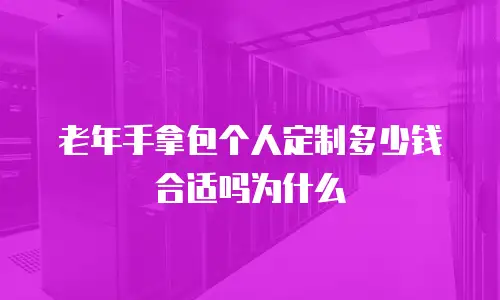 老年手拿包个人定制多少钱合适吗为什么