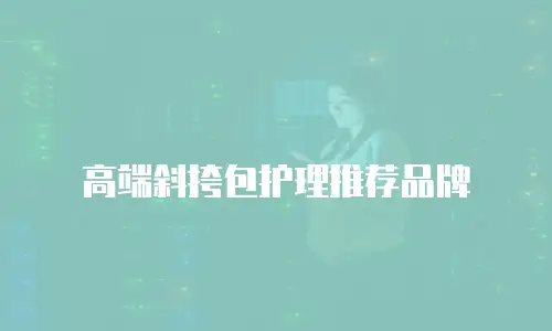 高端斜挎包护理推荐品牌