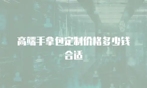 高端手拿包定制价格多少钱合适