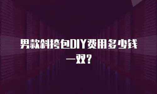 男款斜挎包DIY费用多少钱一双？