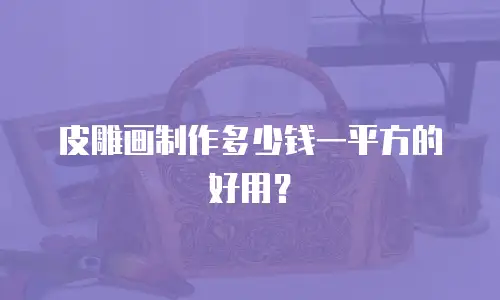 皮雕画制作多少钱一平方的好用？