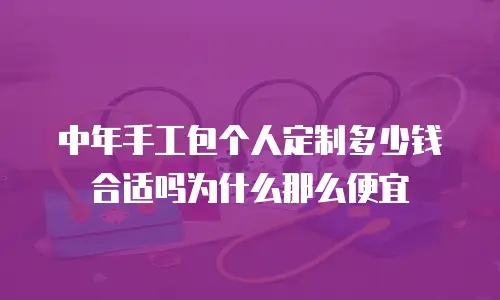中年手工包个人定制多少钱合适吗为什么那么便宜