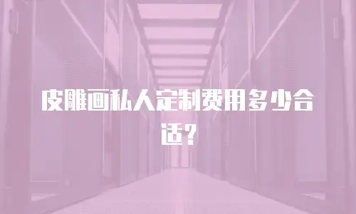皮雕画私人定制费用多少合适？