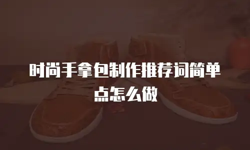 时尚手拿包制作推荐词简单点怎么做