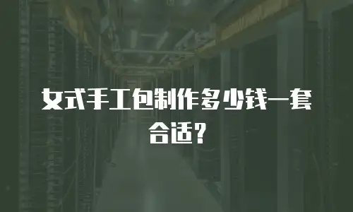 女式手工包制作多少钱一套合适？