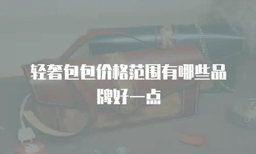 轻奢包包价格范围有哪些品牌好一点