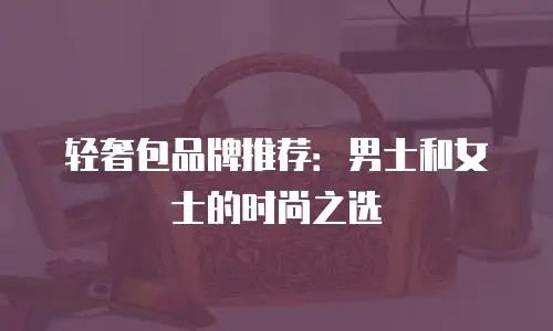 轻奢包品牌推荐：男士和女士的时尚之选