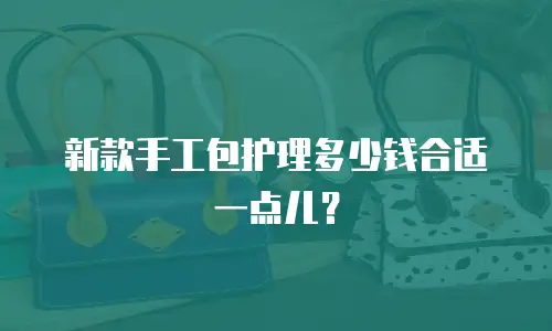 新款手工包护理多少钱合适一点儿？