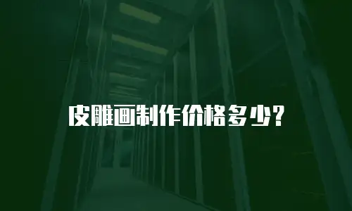 皮雕画制作价格多少？
