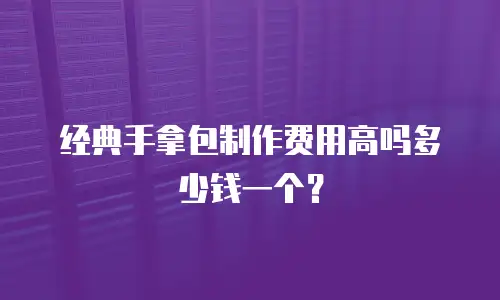 经典手拿包制作费用高吗多少钱一个？