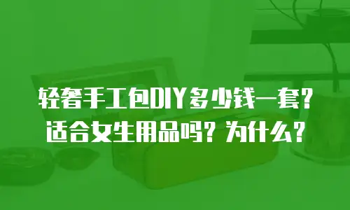轻奢手工包DIY多少钱一套？适合女生用品吗？为什么？
