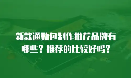 新款通勤包制作推荐品牌有哪些？推荐的比较好吗？