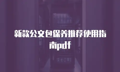 新款公文包保养推荐使用指南pdf