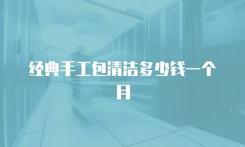 经典手工包清洁多少钱一个月