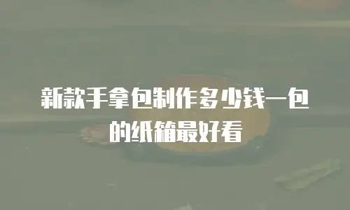 新款手拿包制作多少钱一包的纸箱最好看
