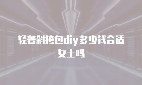 轻奢斜挎包diy多少钱合适女士吗