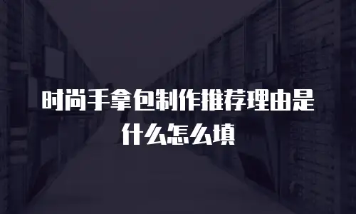 时尚手拿包制作推荐理由是什么怎么填