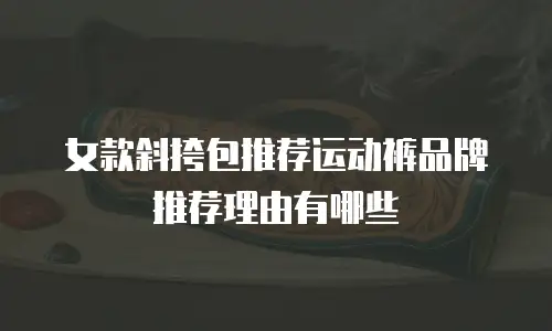 女款斜挎包推荐运动裤品牌推荐理由有哪些