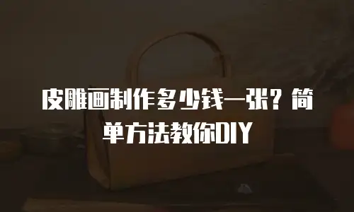 皮雕画制作多少钱一张？简单方法教你DIY