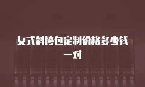 女式斜挎包定制价格多少钱一对