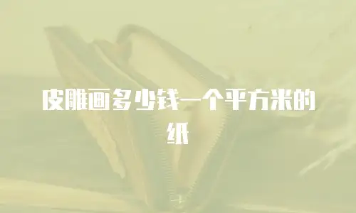 皮雕画多少钱一个平方米的纸