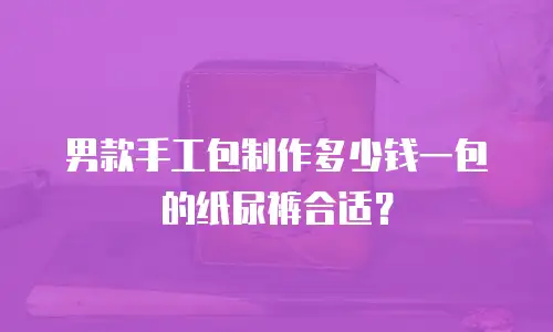 男款手工包制作多少钱一包的纸尿裤合适？