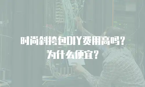 时尚斜挎包DIY费用高吗？为什么便宜？