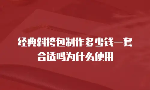经典斜挎包制作多少钱一套合适吗为什么使用
