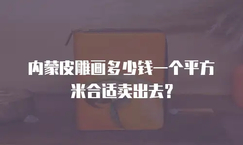 内蒙皮雕画多少钱一个平方米合适卖出去？