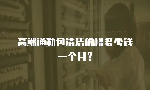 高端通勤包清洁价格多少钱一个月？