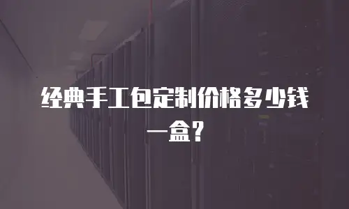 经典手工包定制价格多少钱一盒？