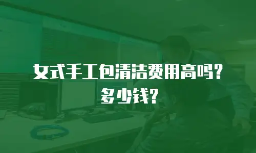 女式手工包清洁费用高吗？多少钱？