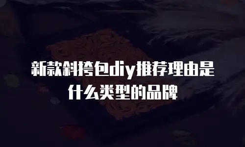 新款斜挎包diy推荐理由是什么类型的品牌