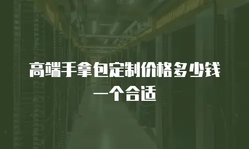 高端手拿包定制价格多少钱一个合适