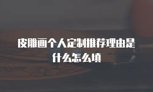 皮雕画个人定制推荐理由是什么怎么填