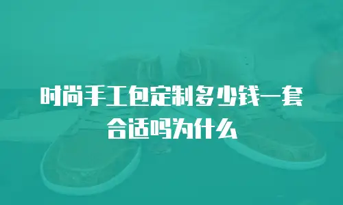 时尚手工包定制多少钱一套合适吗为什么