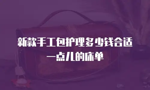 新款手工包护理多少钱合适一点儿的床单