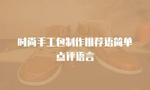 时尚手工包制作推荐语简单点评语言
