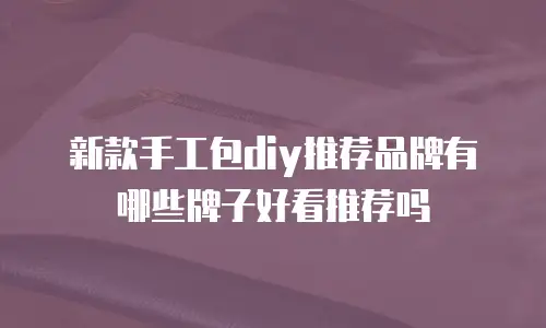 新款手工包diy推荐品牌有哪些牌子好看推荐吗