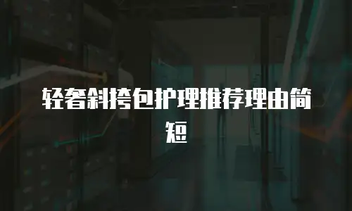 轻奢斜挎包护理推荐理由简短
