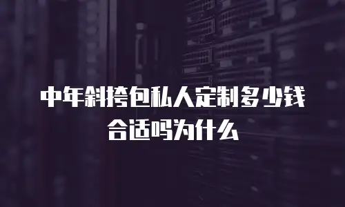 中年斜挎包私人定制多少钱合适吗为什么