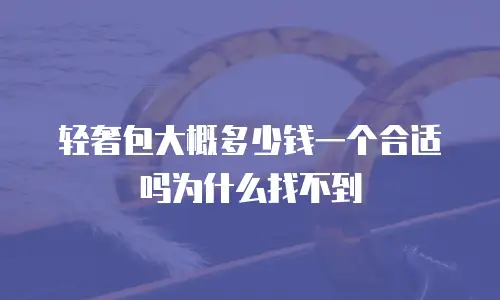 轻奢包大概多少钱一个合适吗为什么找不到