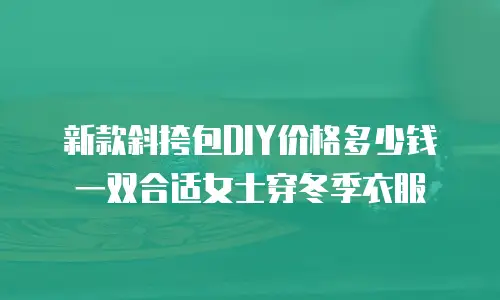 新款斜挎包DIY价格多少钱一双合适女士穿冬季衣服