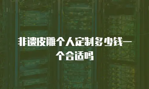 非遗皮雕个人定制多少钱一个合适吗