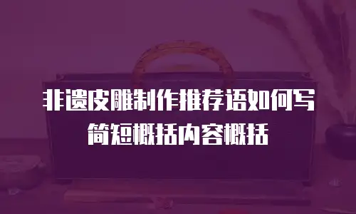 非遗皮雕制作推荐语如何写简短概括内容概括