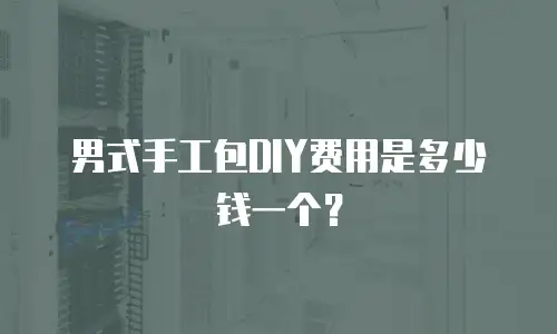 男式手工包DIY费用是多少钱一个？